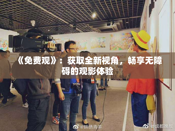 《免费观》：获取全新视角，畅享无障碍的观影体验