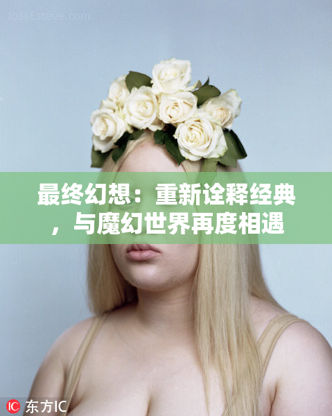 最终幻想：重新诠释经典，与魔幻世界再度相遇