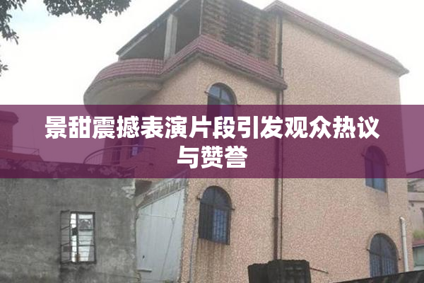 景甜震撼表演片段引发观众热议与赞誉
