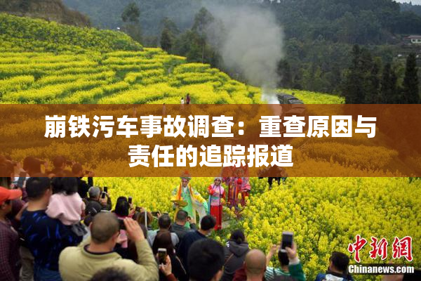 崩铁污车事故调查：重查原因与责任的追踪报道
