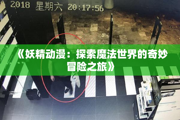 《妖精动漫：探索魔法世界的奇妙冒险之旅》