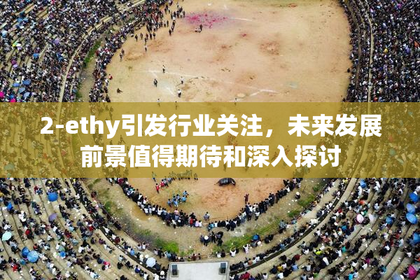2-ethy引发行业关注，未来发展前景值得期待和深入探讨