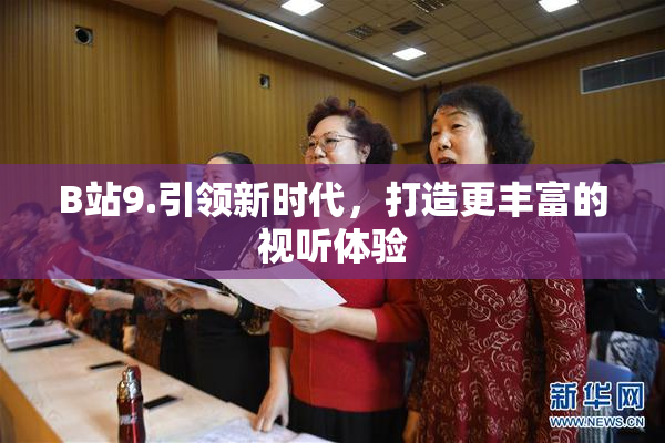 B站9.引领新时代，打造更丰富的视听体验