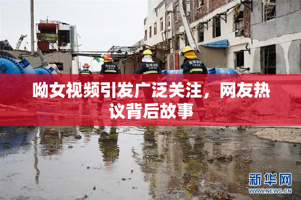 呦女视频引发广泛关注，网友热议背后故事