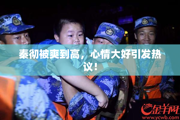 秦彻被爽到高，心情大好引发热议！
