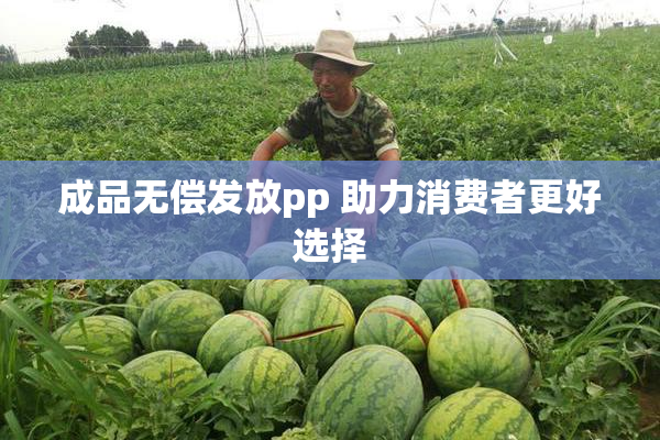 成品无偿发放pp 助力消费者更好选择