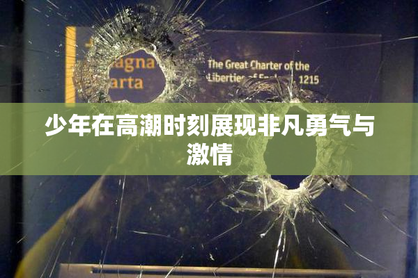 少年在高潮时刻展现非凡勇气与激情