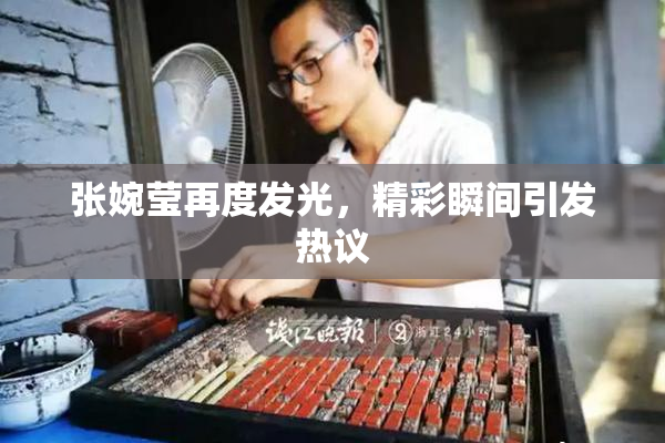 张婉莹再度发光，精彩瞬间引发热议