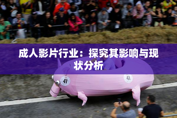 成人影片行业：探究其影响与现状分析