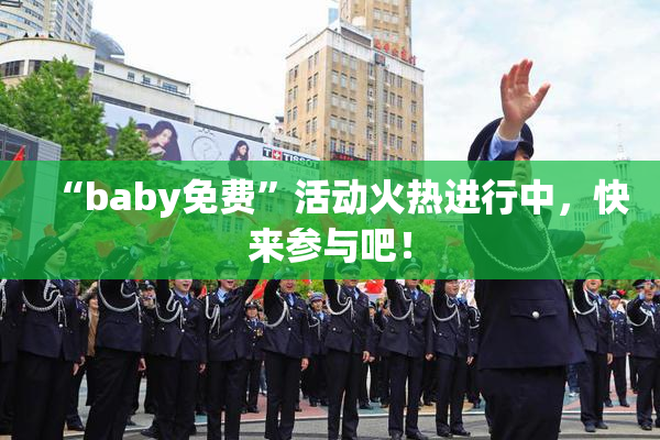 “baby免费”活动火热进行中，快来参与吧！
