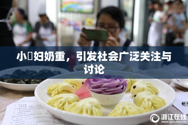 小婬妇奶重，引发社会广泛关注与讨论