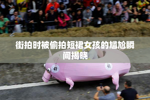 街拍时被偷拍短裙女孩的尴尬瞬间揭晓