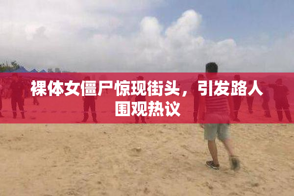 裸体女僵尸惊现街头，引发路人围观热议
