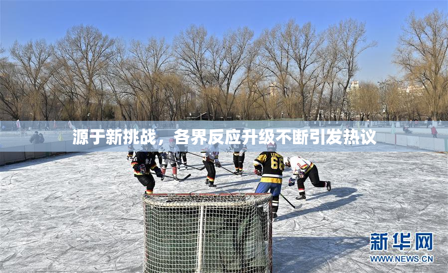 源于新挑战，各界反应升级不断引发热议