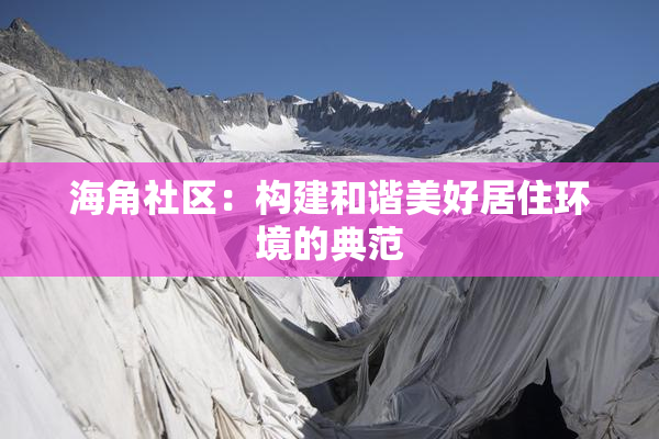 海角社区：构建和谐美好居住环境的典范