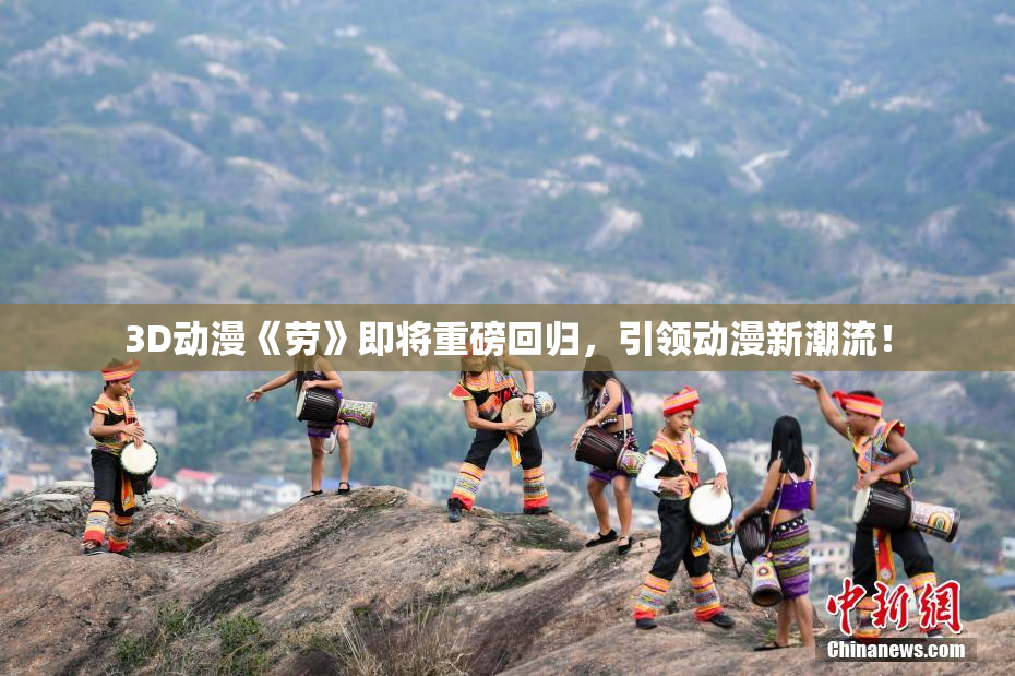 3D动漫《劳》即将重磅回归，引领动漫新潮流！