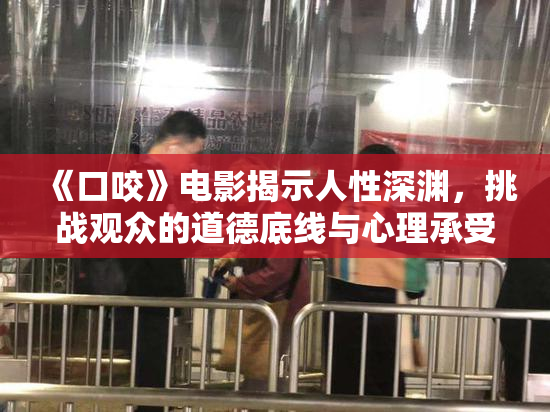 《口咬》电影揭示人性深渊，挑战观众的道德底线与心理承受力