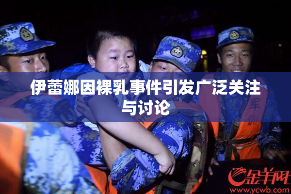伊蕾娜因裸乳事件引发广泛关注与讨论