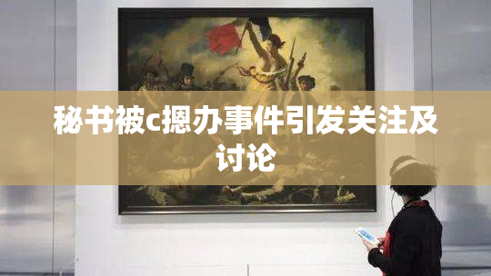 秘书被c摁办事件引发关注及讨论