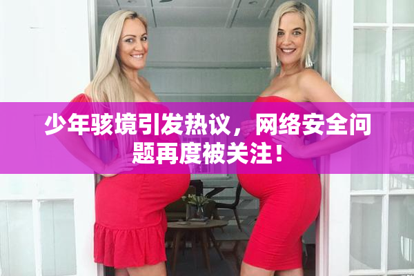少年骇境引发热议，网络安全问题再度被关注！