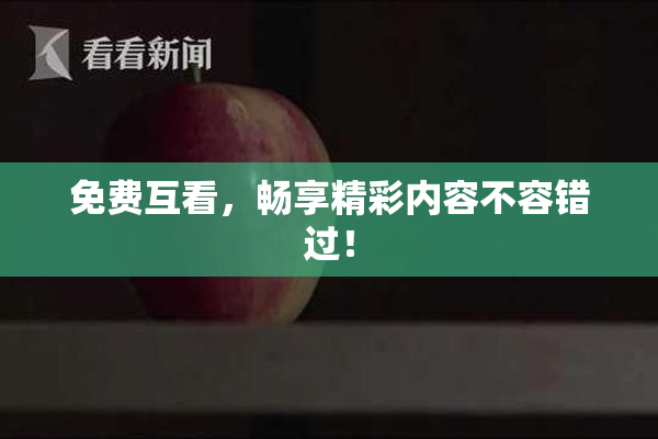 免费互看，畅享精彩内容不容错过！