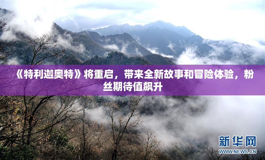 《特利迦奥特》将重启，带来全新故事和冒险体验，粉丝期待值飙升