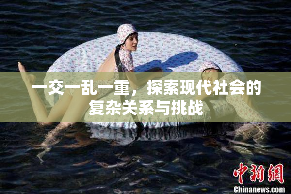 一交一乱一重，探索现代社会的复杂关系与挑战