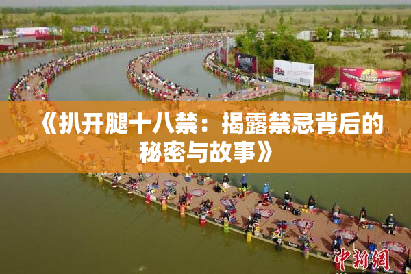 《扒开腿十八禁：揭露禁忌背后的秘密与故事》