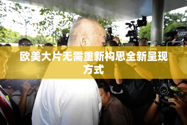 欧美大片无需重新构思全新呈现方式