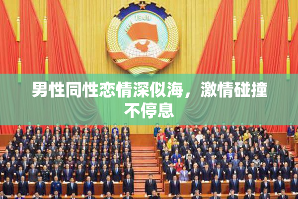 男性同性恋情深似海，激情碰撞不停息