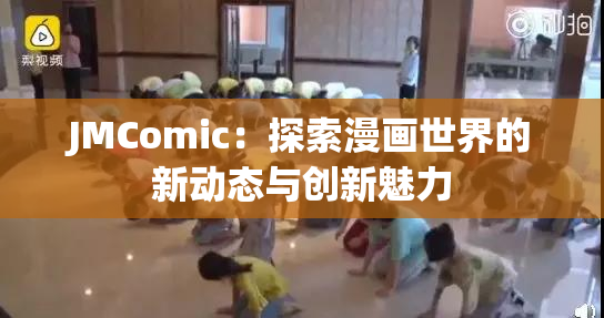 JMComic：探索漫画世界的新动态与创新魅力