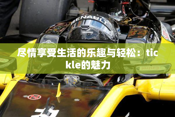 尽情享受生活的乐趣与轻松：tickle的魅力