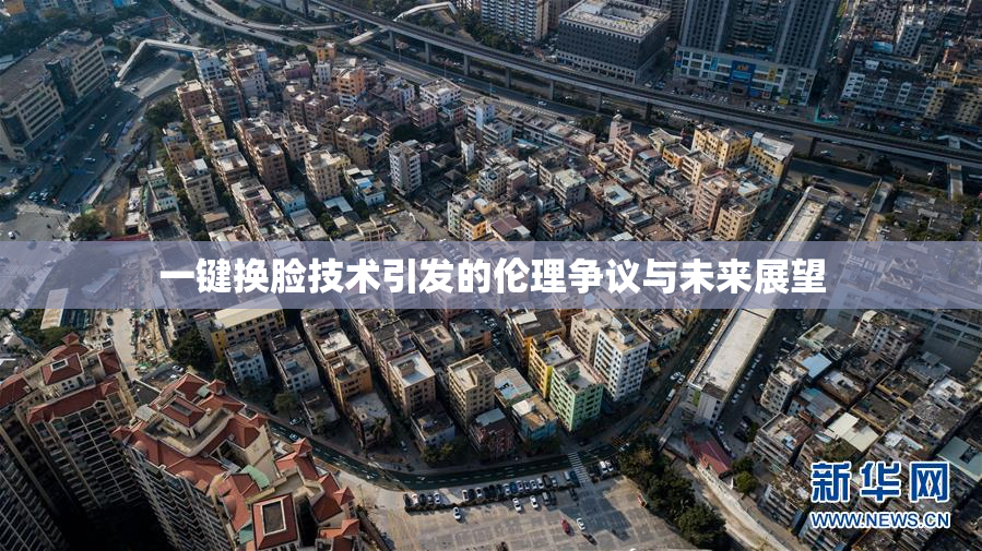 一键换脸技术引发的伦理争议与未来展望