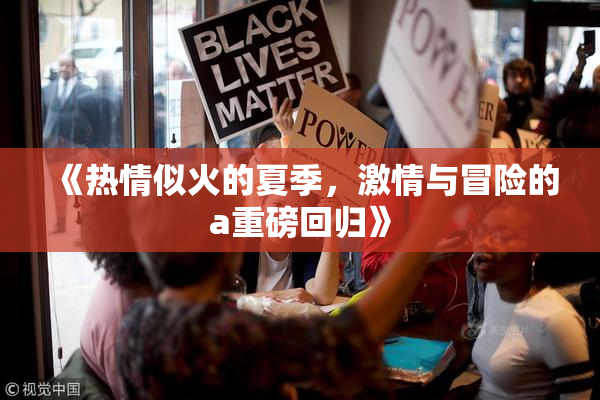 《热情似火的夏季，激情与冒险的a重磅回归》