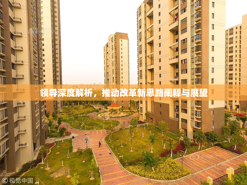 领导深度解析，推动改革新思路阐释与展望