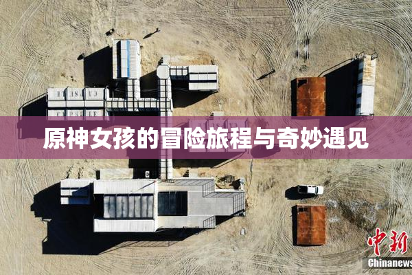 原神女孩的冒险旅程与奇妙遇见