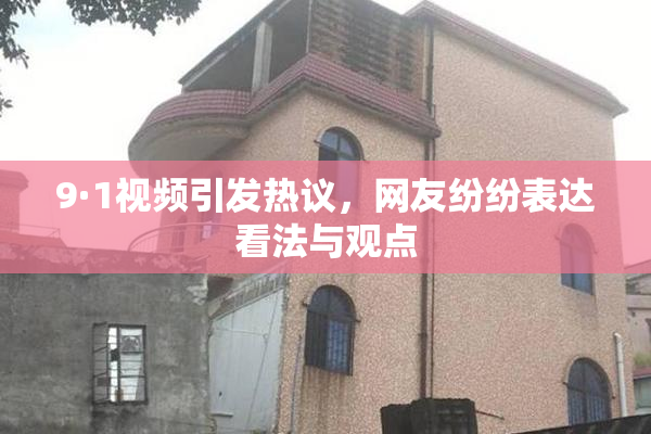 9·1视频引发热议，网友纷纷表达看法与观点