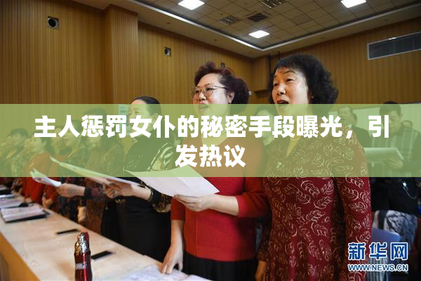 主人惩罚女仆的秘密手段曝光，引发热议