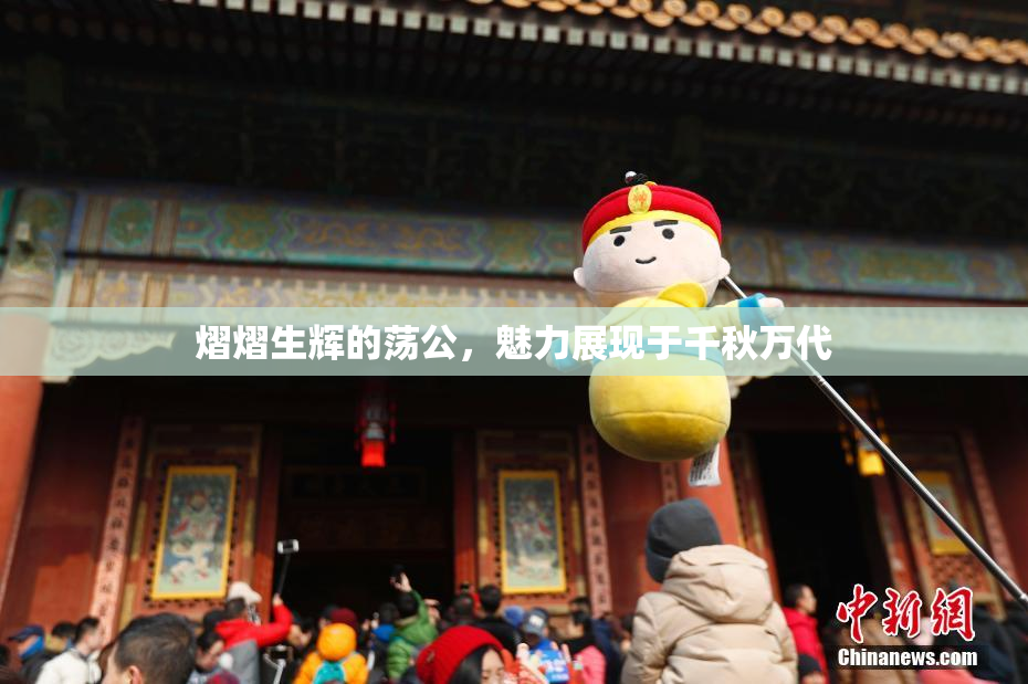 熠熠生辉的荡公，魅力展现于千秋万代