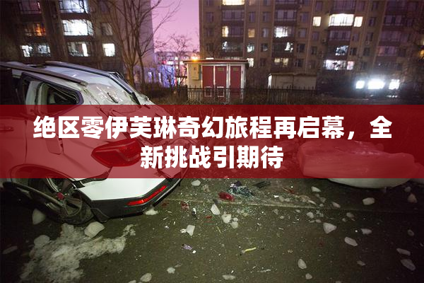 绝区零伊芙琳奇幻旅程再启幕，全新挑战引期待