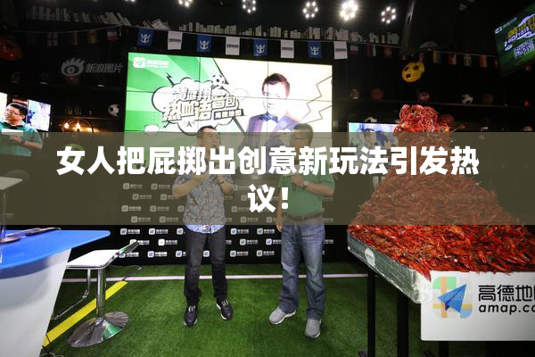 女人把屁掷出创意新玩法引发热议！