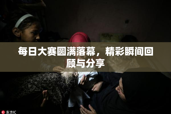每日大赛圆满落幕，精彩瞬间回顾与分享
