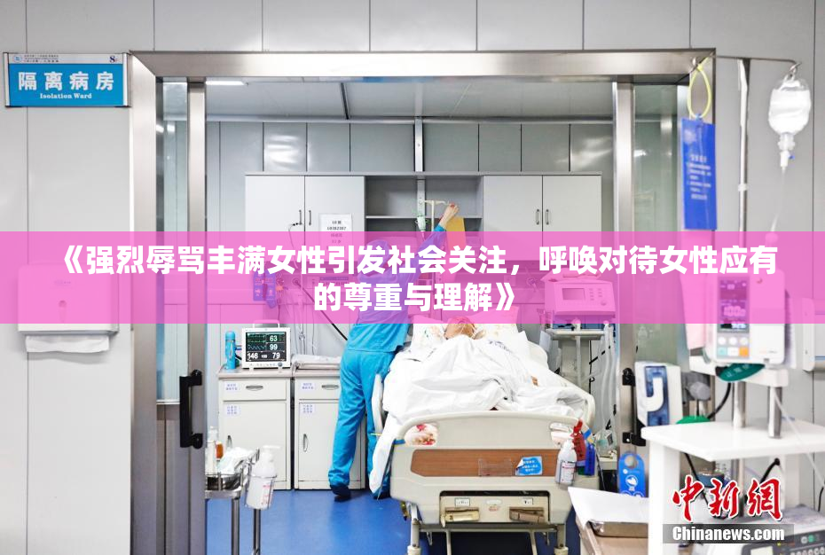 《强烈辱骂丰满女性引发社会关注，呼唤对待女性应有的尊重与理解》