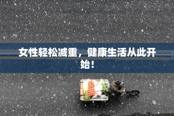 女性轻松减重，健康生活从此开始！