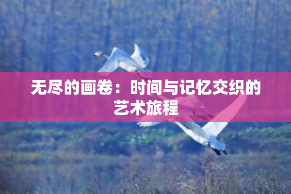 无尽的画卷：时间与记忆交织的艺术旅程