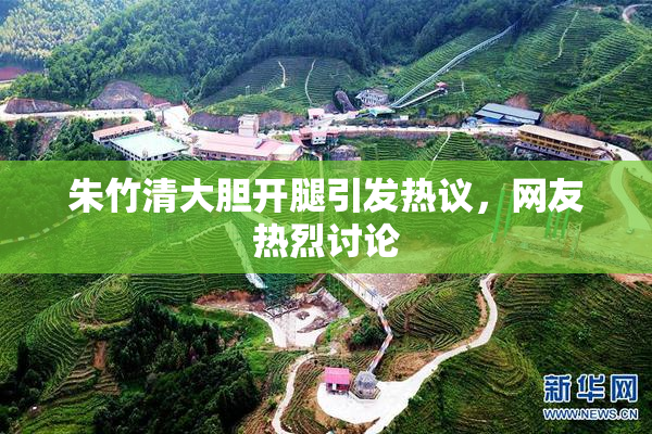 朱竹清大胆开腿引发热议，网友热烈讨论