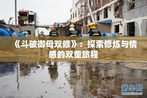 《斗破御母双修》：探索修炼与情感的双重旅程