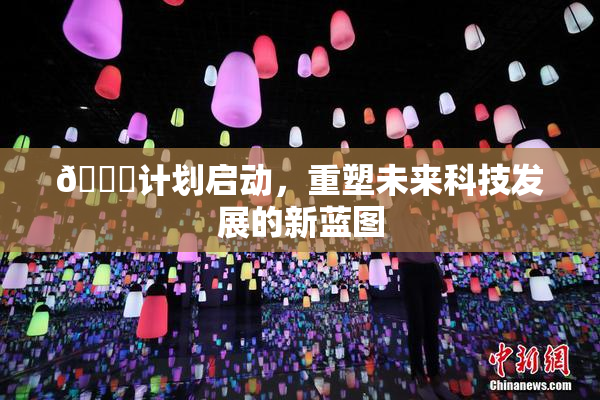 🈚计划启动，重塑未来科技发展的新蓝图