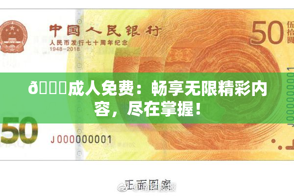 🔞成人免费：畅享无限精彩内容，尽在掌握！