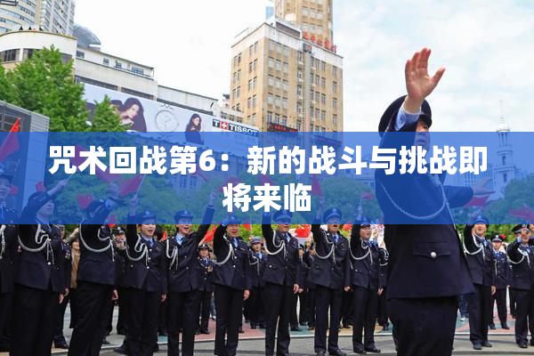 咒术回战第6：新的战斗与挑战即将来临